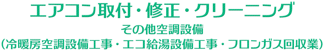 エアコン取付・修理・クリーニング　その他空調設備（冷暖房空調設備工事・エコ給湯設備工事・フロンガス回収業）
