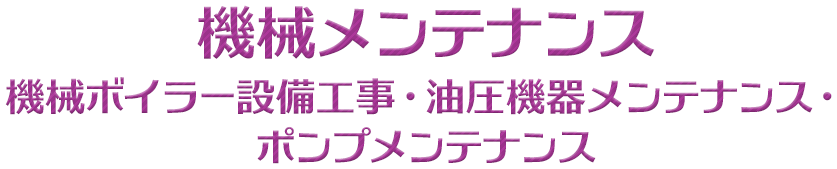 機械メンテナンス-機械ボイラー設置工事、油圧機器メンテナンス、ポンプメンテナンス