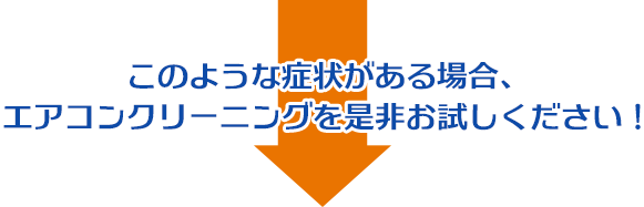 このような症状がある場合、エアコンクリーニングを是非お試しください！