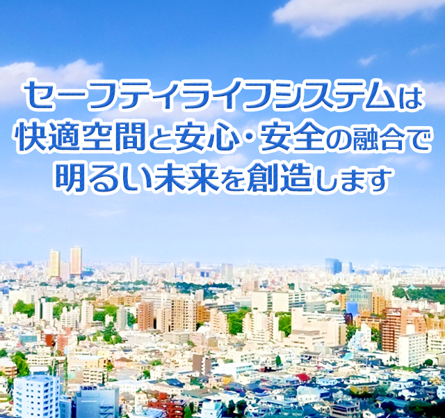 セーフティライフシステムは快適空間と安心・安全の融合で明るい未来を創造します